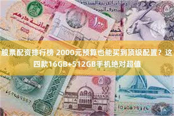 股票配资排行榜 2000元预算也能买到顶级配置？这四款16GB+512GB手机绝对超值