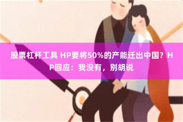 股票杠杆工具 HP要将50%的产能迁出中国？HP回应：我没有，别胡说