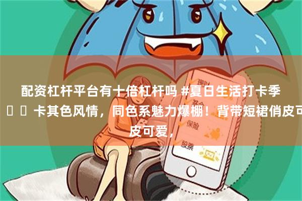 配资杠杆平台有十倍杠杆吗 #夏日生活打卡季#👗卡其色风情，同色系魅力爆棚！背带短裙俏皮可爱，