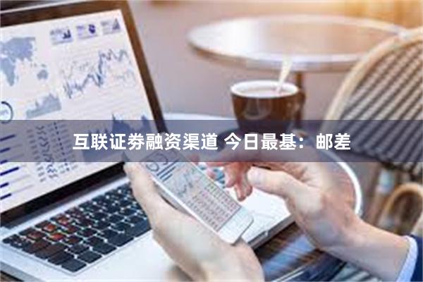 互联证劵融资渠道 今日最基：邮差