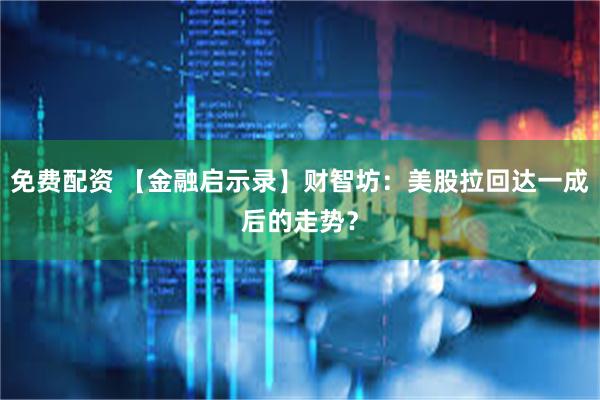 免费配资 【金融启示录】财智坊：美股拉回达一成后的走势？