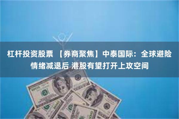 杠杆投资股票 【券商聚焦】中泰国际：全球避险情绪减退后 港股有望打开上攻空间