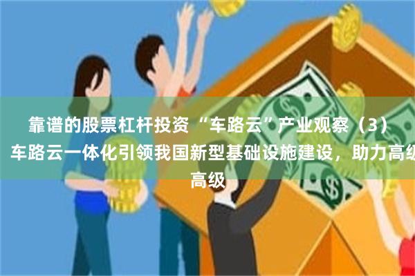 靠谱的股票杠杆投资 “车路云”产业观察（3）：车路云一体化引领我国新型基础设施建设，助力高级