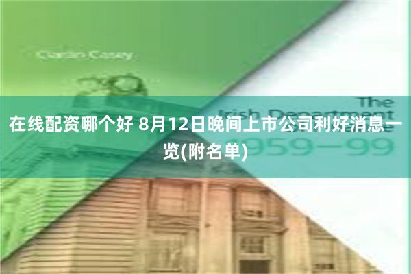 在线配资哪个好 8月12日晚间上市公司利好消息一览(附名单)