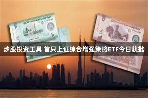 炒股投资工具 首只上证综合增强策略ETF今日获批