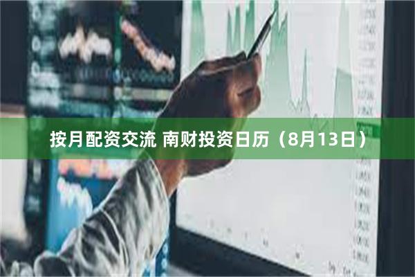 按月配资交流 南财投资日历（8月13日）