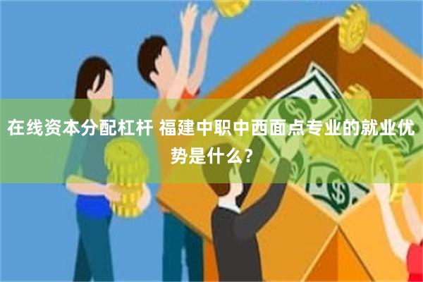 在线资本分配杠杆 福建中职中西面点专业的就业优势是什么？