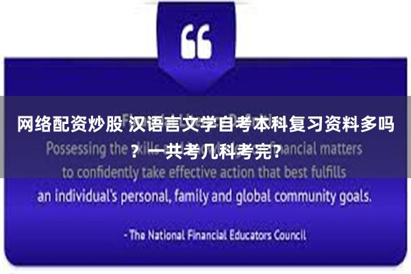 网络配资炒股 汉语言文学自考本科复习资料多吗？一共考几科考完？