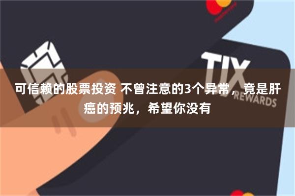 可信赖的股票投资 不曾注意的3个异常，竟是肝癌的预兆，希望你没有