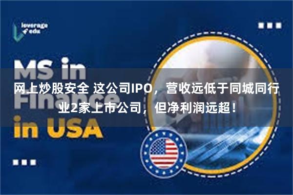 网上炒股安全 这公司IPO，营收远低于同城同行业2家上市公司，但净利润远超！