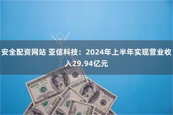 安全配资网站 亚信科技:2024年上半年实现营业收入29.94亿元