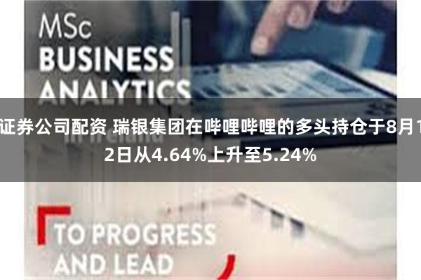 证券公司配资 瑞银集团在哔哩哔哩的多头持仓于8月12日从4.64%上升至5.24%