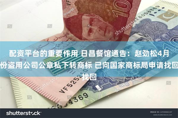 配资平台的重要作用 日昌餐馆通告：赵劲松4月份盗用公司公章私下转商标 已向国家商标局申请找回