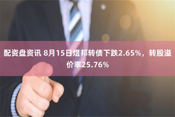 配资盘资讯 8月15日煜邦转债下跌2.65%，转股溢价率25.76%