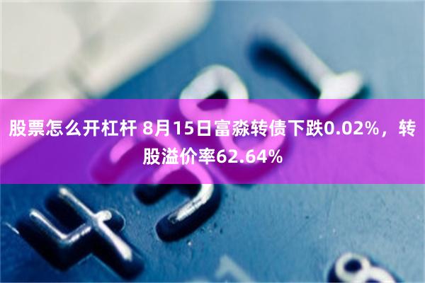 股票怎么开杠杆 8月15日富淼转债下跌0.02%，转股溢价率62.64%
