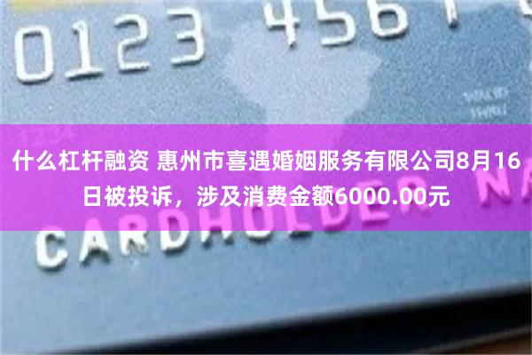 什么杠杆融资 惠州市喜遇婚姻服务有限公司8月16日被投诉，涉及消费金额6000.00元
