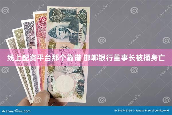 线上配资平台那个靠谱 邯郸银行董事长被捅身亡