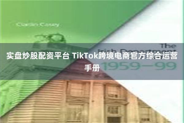 实盘炒股配资平台 TikTok跨境电商官方综合运营手册