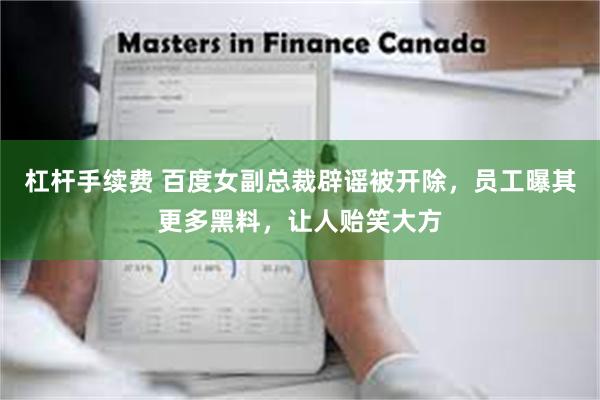 杠杆手续费 百度女副总裁辟谣被开除，员工曝其更多黑料，让人贻笑大方