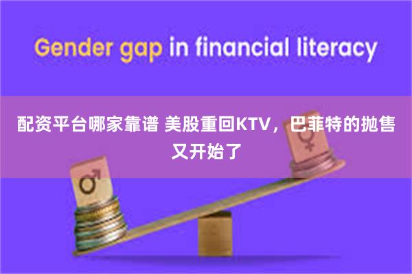配资平台哪家靠谱 美股重回KTV，巴菲特的抛售又开始了