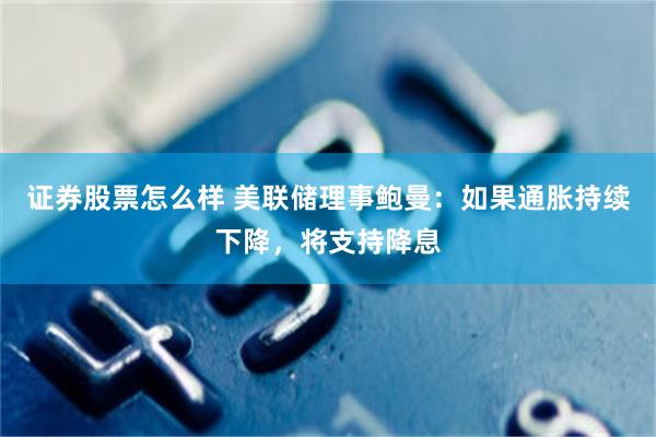 证券股票怎么样 美联储理事鲍曼：如果通胀持续下降，将支持降息