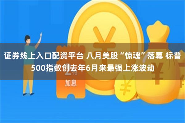 证券线上入口配资平台 八月美股“惊魂”落幕 标普500指数创去年6月来最强上涨波动