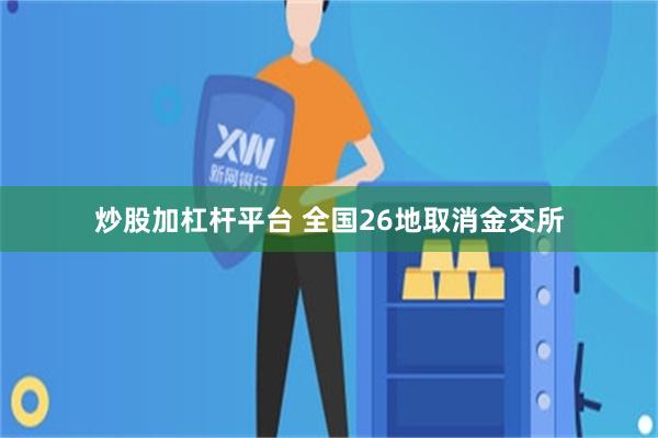 炒股加杠杆平台 全国26地取消金交所