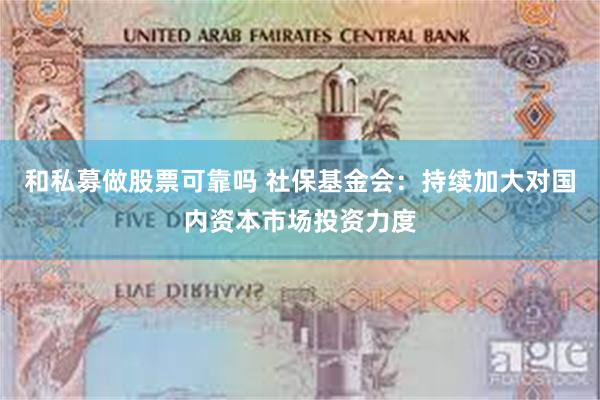 和私募做股票可靠吗 社保基金会：持续加大对国内资本市场投资力度