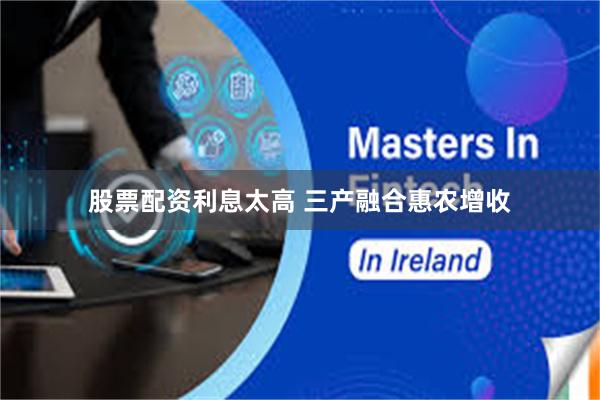 股票配资利息太高 三产融合惠农增收