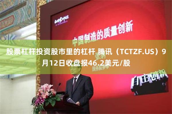 股票杠杆投资股市里的杠杆 腾讯（TCTZF.US）9月12日收盘报46.2美元/股