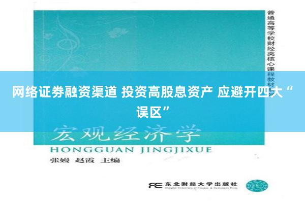 网络证劵融资渠道 投资高股息资产 应避开四大“误区”