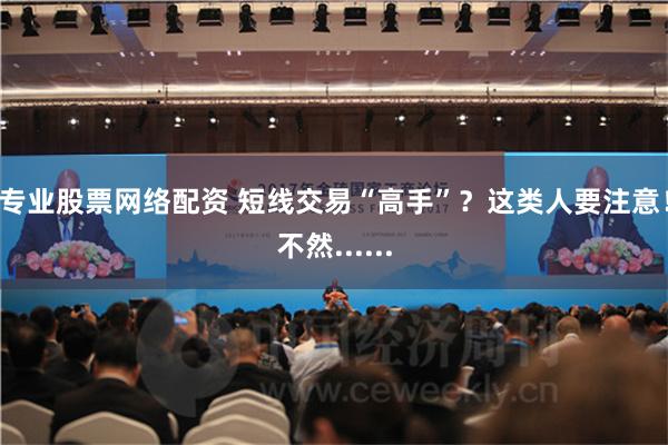 专业股票网络配资 短线交易“高手”？这类人要注意！不然......
