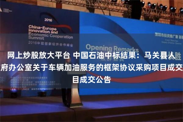 网上炒股放大平台 中国石油中标结果：马关县人民政府办公室关于车辆加油服务的框架协议采购项目成交公告