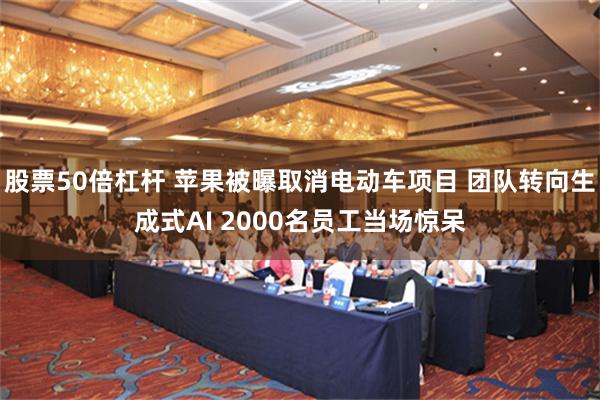 股票50倍杠杆 苹果被曝取消电动车项目 团队转向生成式AI 2000名员工当场惊呆