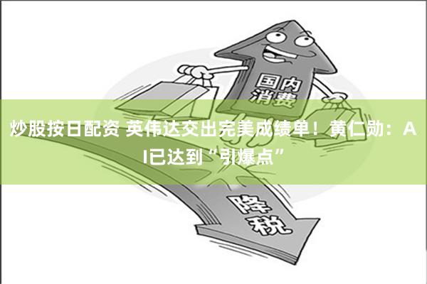 炒股按日配资 英伟达交出完美成绩单！黄仁勋：AI已达到“引爆点”