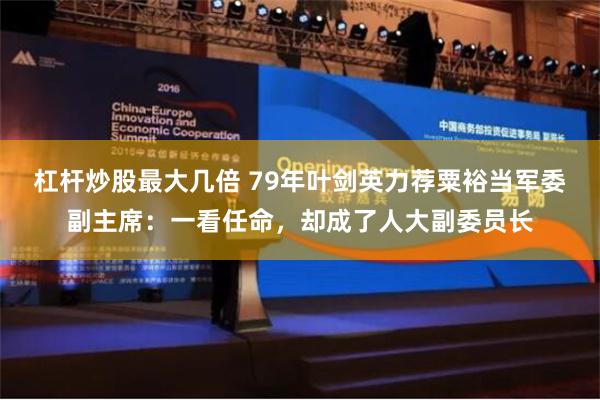杠杆炒股最大几倍 79年叶剑英力荐粟裕当军委副主席：一看任命，却成了人大副委员长
