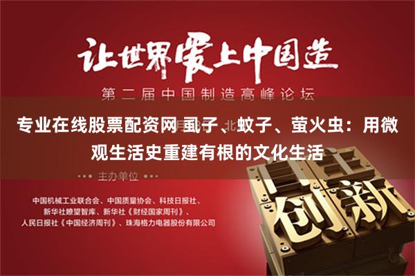 专业在线股票配资网 虱子、蚊子、萤火虫：用微观生活史重建有根的文化生活