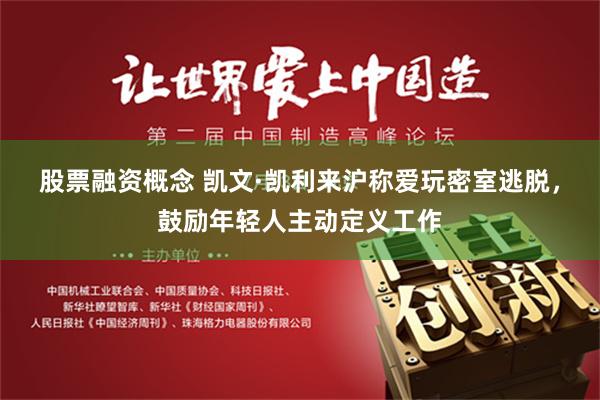 股票融资概念 凯文·凯利来沪称爱玩密室逃脱，鼓励年轻人主动定义工作