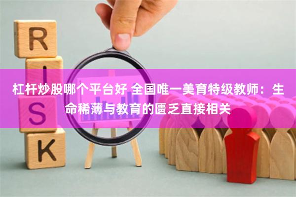 杠杆炒股哪个平台好 全国唯一美育特级教师：生命稀薄与教育的匮乏直接相关