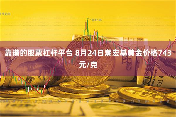 靠谱的股票杠杆平台 8月24日潮宏基黄金价格743元/克