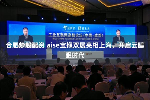 合肥炒股配资 aise宝褓双展亮相上海，开启云睡眠时代
