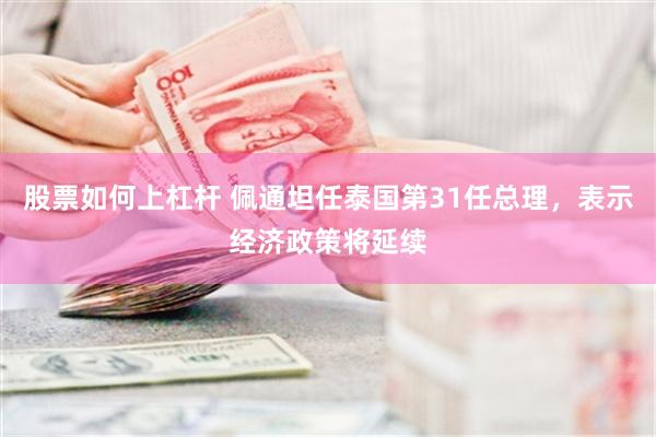 股票如何上杠杆 佩通坦任泰国第31任总理，表示经济政策将延续