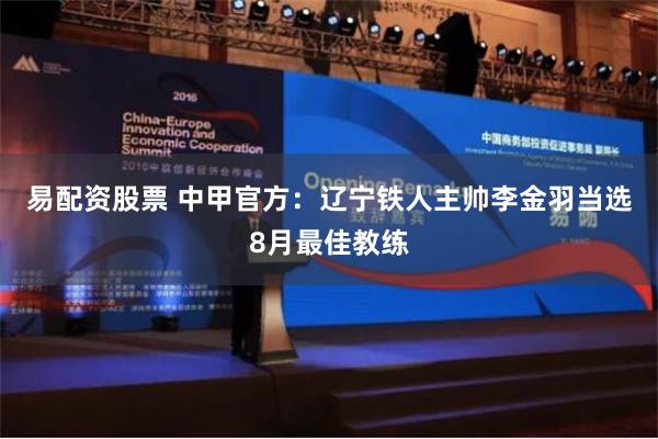 易配资股票 中甲官方：辽宁铁人主帅李金羽当选8月最佳教练