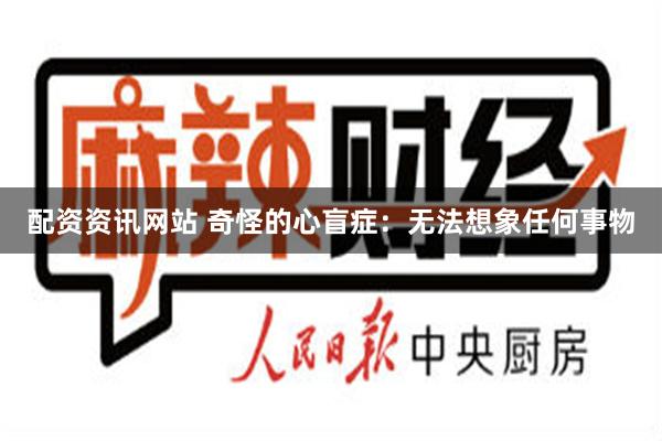 配资资讯网站 奇怪的心盲症：无法想象任何事物