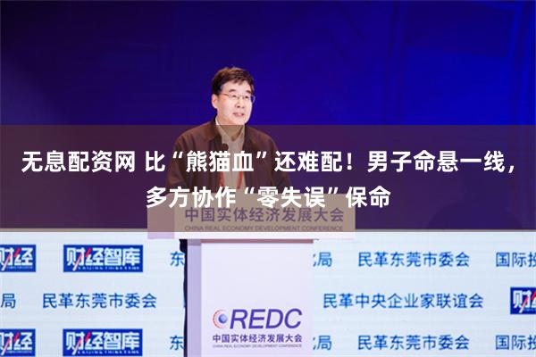 无息配资网 比“熊猫血”还难配！男子命悬一线，多方协作“零失误”保命