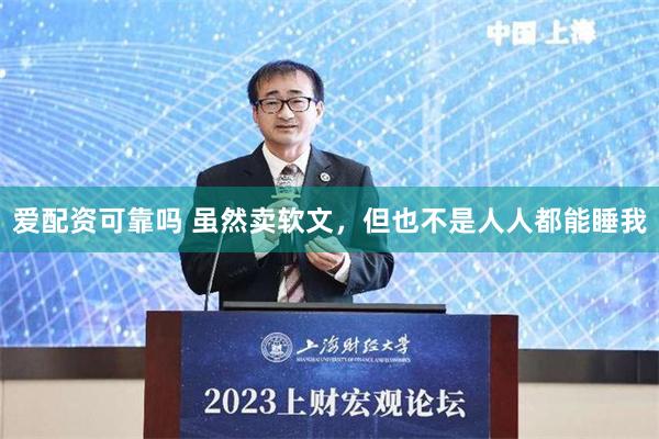 爱配资可靠吗 虽然卖软文，但也不是人人都能睡我