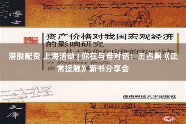 港股配资 上海活动 | 你在与谁对话：王占黑《正常接触》新书分享会
