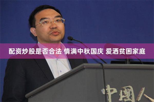 配资炒股是否合法 情满中秋国庆 爱洒贫困家庭