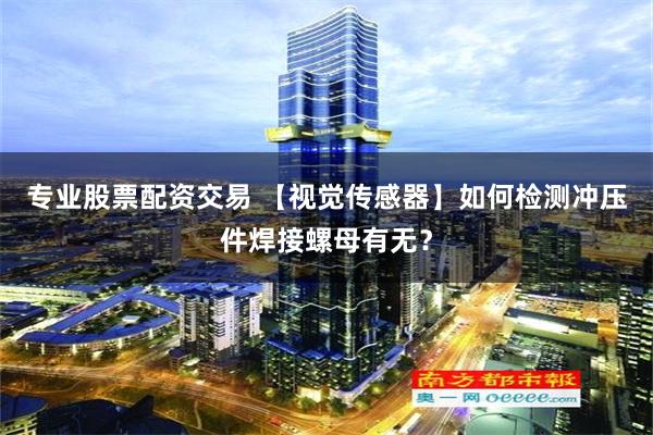 专业股票配资交易 【视觉传感器】如何检测冲压件焊接螺母有无？