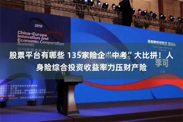 股票平台有哪些 135家险企“中考”大比拼！人身险综合投资收益率力压财产险